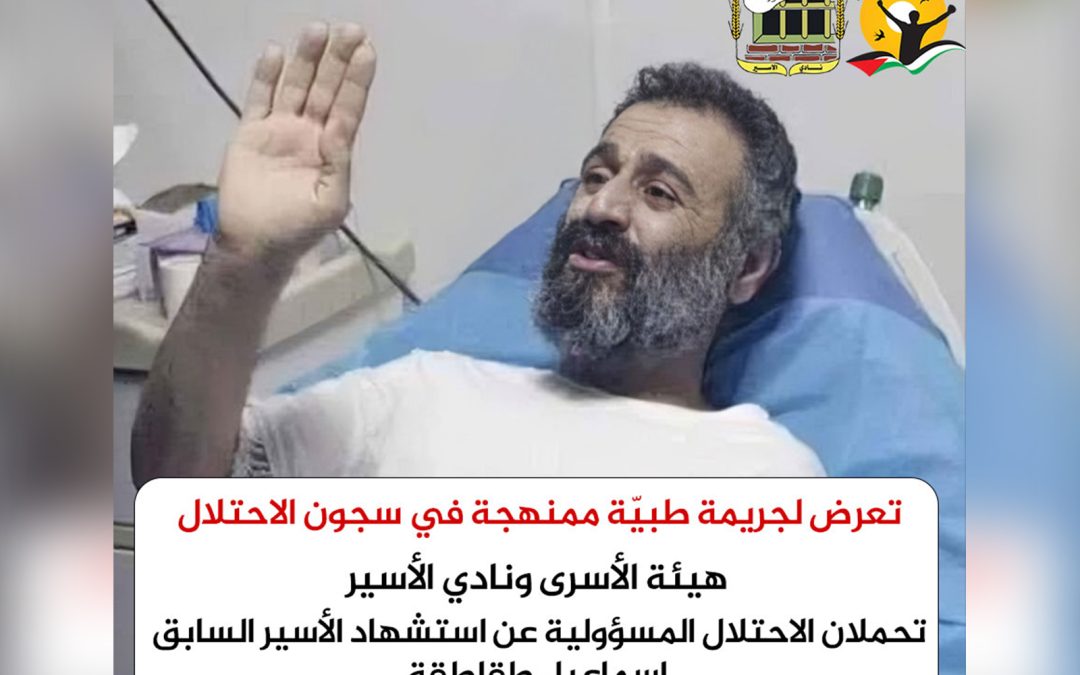 استشهاد المحرر إسماعيل طقاطقة بعد إصابته بالسرطان خلال اعتقاله